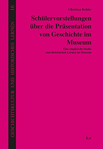 Schülervorstellungen über die Präsentation von Geschichte im Museum: Eine empirische Studie zum historischen Lernen im Museum von Lit Verlag
